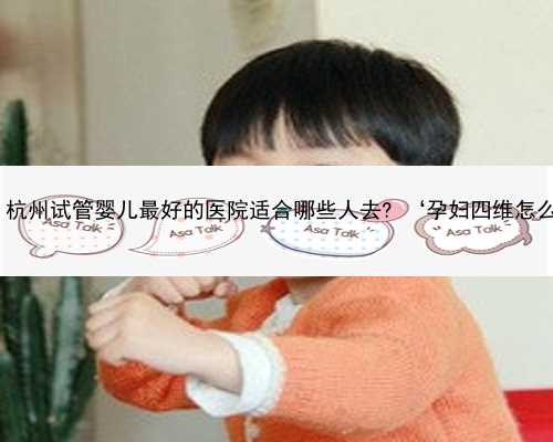杭州供卵志愿者 杭州试管婴儿最好的医院适合哪些人去? ‘孕妇四维怎么看男女
